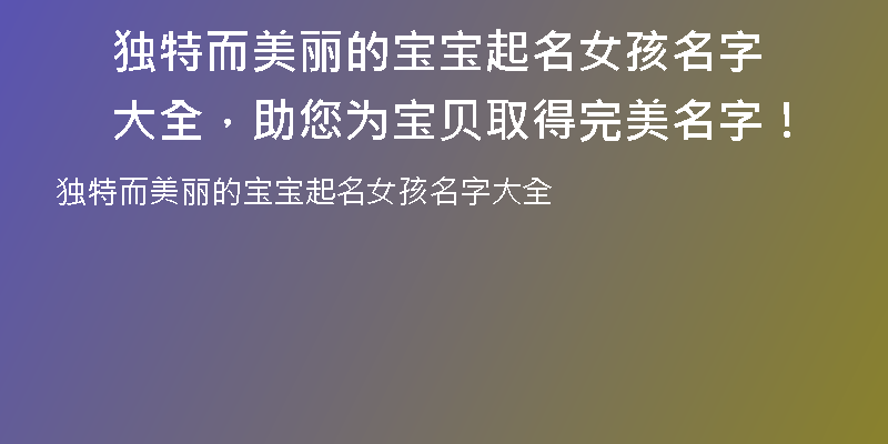 独特而美丽的宝宝起名女孩名字大全，助您为宝贝取得完美名字！