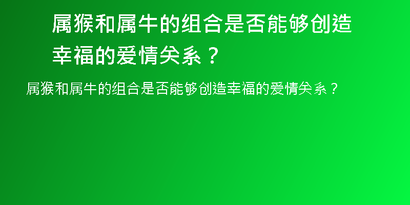 属猴和属牛的组合是否能够创造幸福的爱情关系？