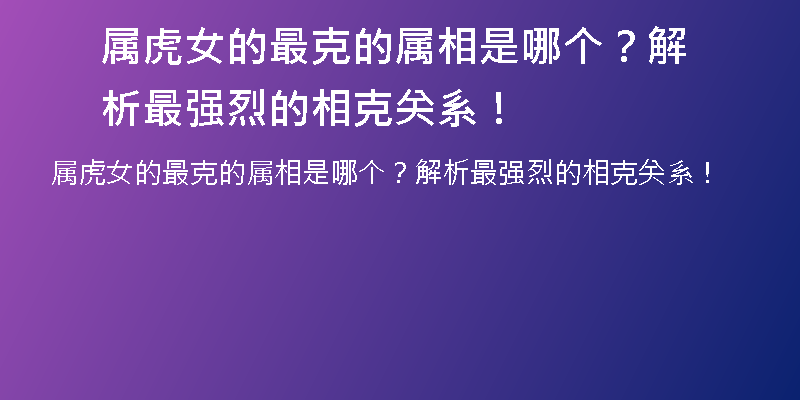 属虎女的最克的属相是哪个？解析最强烈的相克关系！