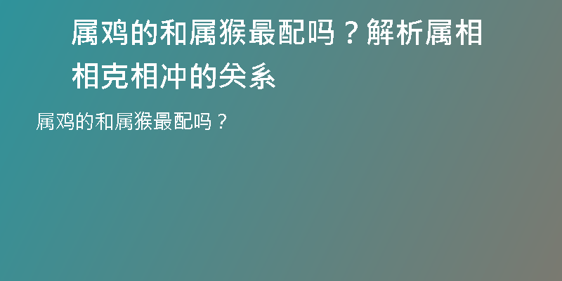 属鸡的和属猴最配吗？解析属相相克相冲的关系