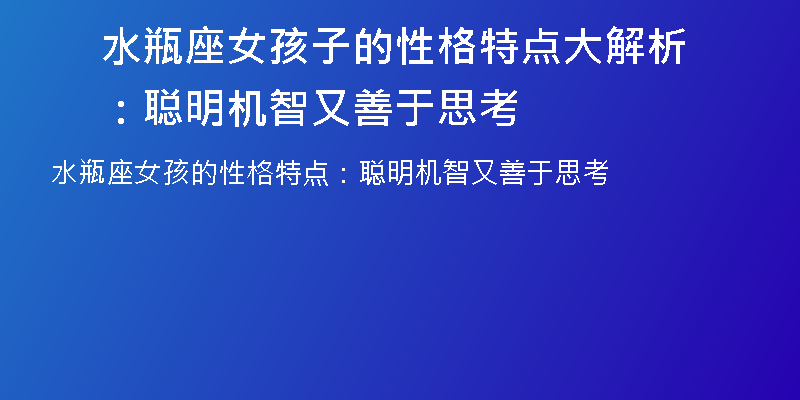 水瓶座女孩子的性格特点大解析：聪明机智又善于思考