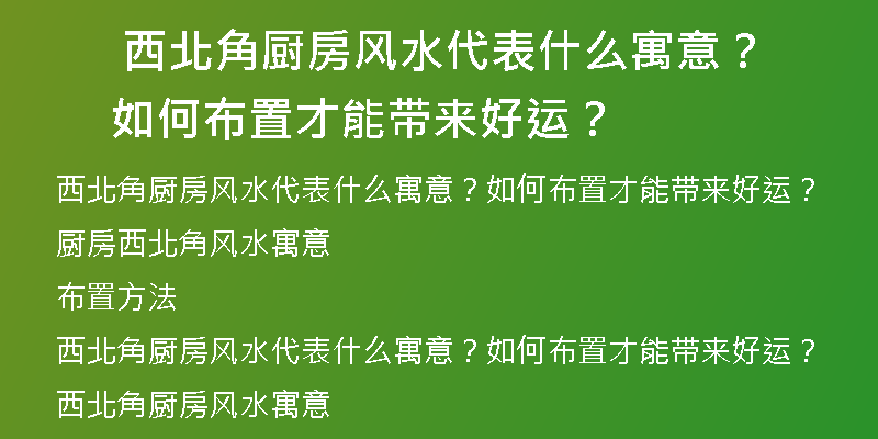  西北角厨房风水代表什么寓意？如何布置才能带来好运？