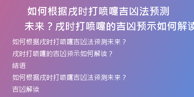  如何根据戌时打喷嚏吉凶法预测未来？戌时打喷嚏的吉凶预示如何解读？