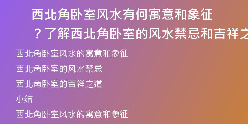 西北角卧室风水有何寓意和象征？了解西北角卧室的风水禁忌和吉祥之道！